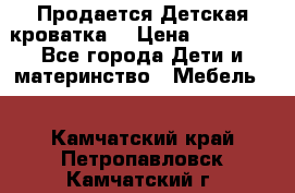  Продается Детская кроватка  › Цена ­ 11 500 - Все города Дети и материнство » Мебель   . Камчатский край,Петропавловск-Камчатский г.